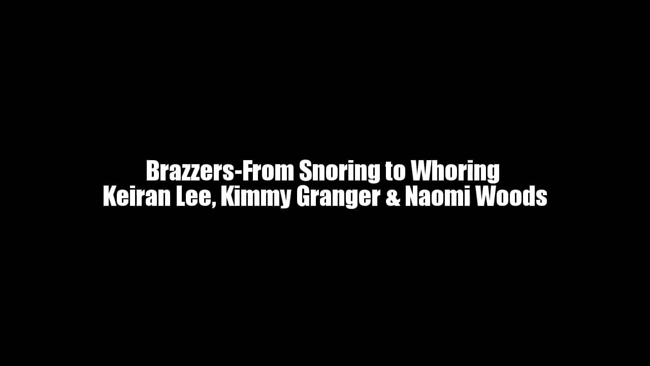 Brazzers From Snoring To Whoring Keiran Lee Kimmy Granger And Naomi Woods On Vimeo