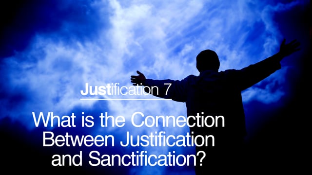 Justification 7 - What Is The Connection Between Justification and Sanctification?