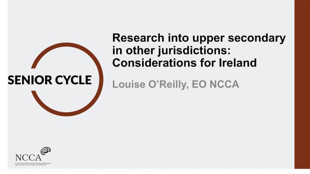 Louise O’Reilly, NCCA: Research into upper secondary in other jurisdictions - Considerations for Ireland