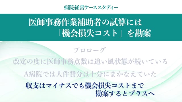 [case:04 #3] 医師事務作業補助者の試算「収支はマイナスでも機会損失コストまで勘案するとプラスへ」（病院経営ケーススタディー ）