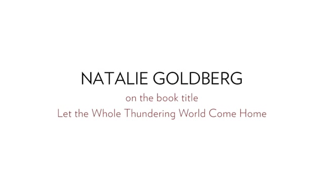 Natalie Goldberg on the Book Title Let the Whole Thundering World Come Home