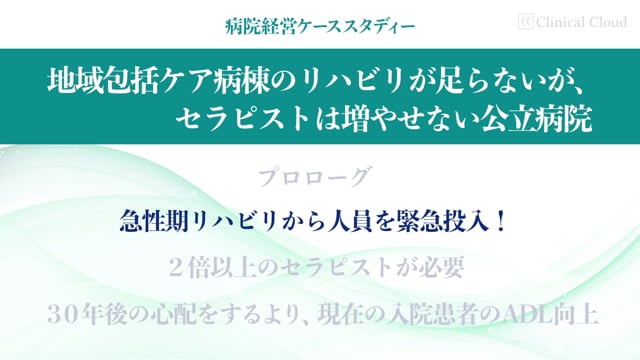 [case:09 #1]リハビリが足らないが人は増やせない公立病院「急性期リハビリから人員を緊急投入！」（病院経営ケーススタディー ）