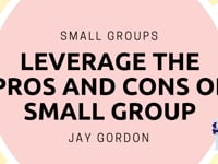 Small Groups - Leverage the Pros and Cons of Small Group - Jay Gordon