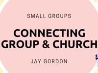 Small Groups - Connecting Group & Church - Jay Gordon