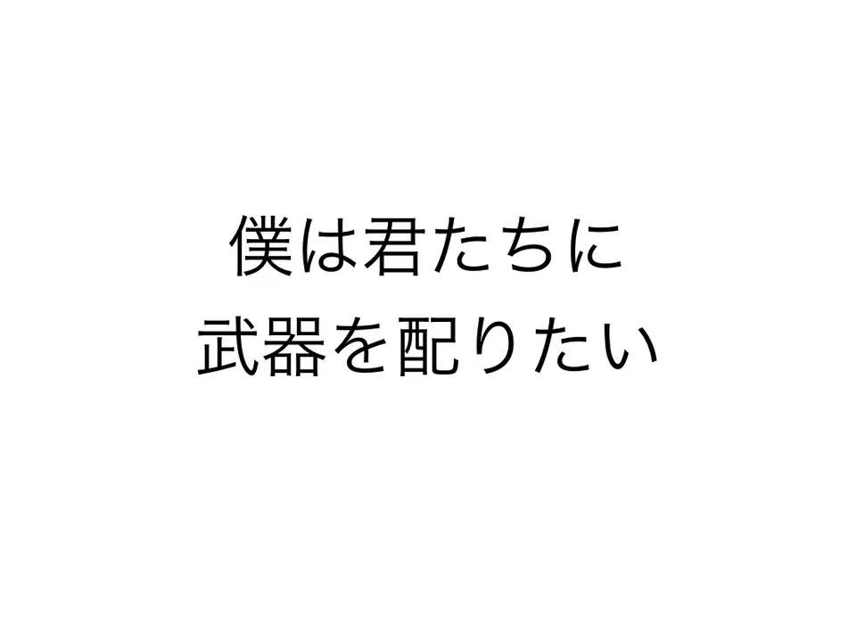 僕は君たちに武器を配りたい