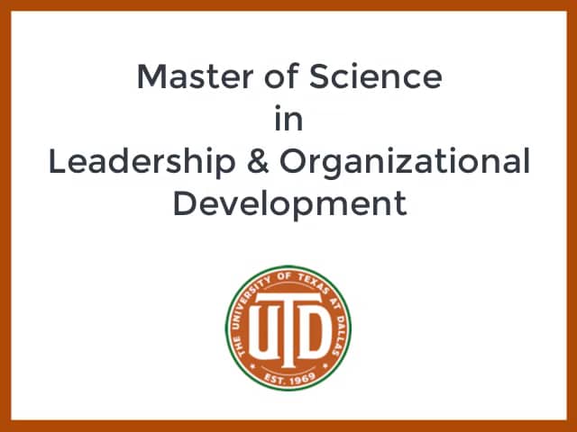 Master of Science in Leadership and Organizational Development- Organizational  Behavior, Coaching, and Consulting- The University of Texas at Dallas
