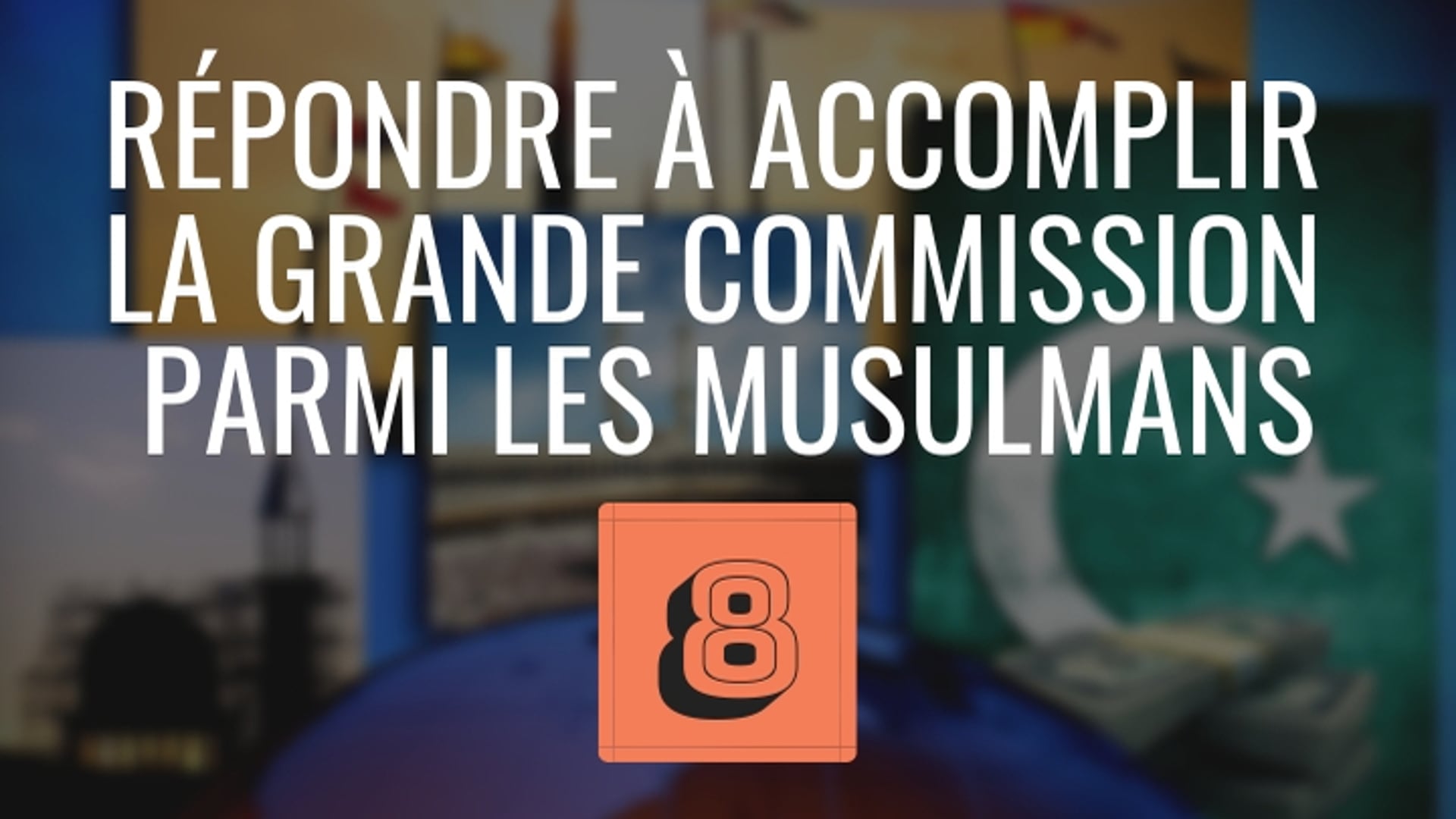 LEÇON VIDÉO 8 – RÉPONDRE À ACCOMPLIR LA GRANDE COMMISSION PARMI LES MUSULMANS