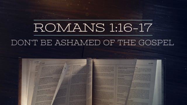 Don't Be Ashamed of the Gospel - ROM 1:16