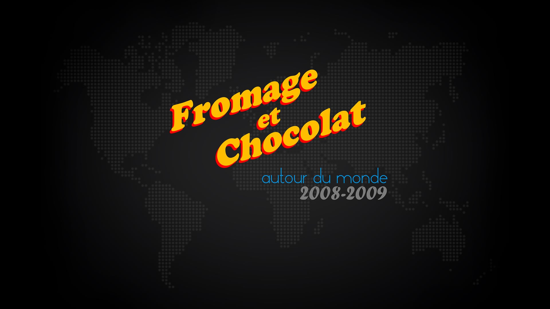 FROMAGE et CHOCOLAT autour du monde - 2008-2009 - 4K