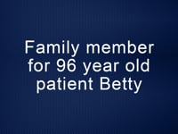 Family member for 96 year old patient Betty