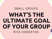 One Great Sunday | Small Groups | What's The Ultimate Goal of Your Group? | Rick Howerton