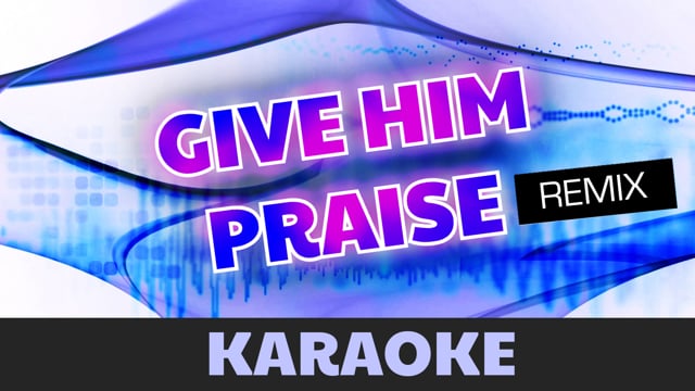 Give Him praise (remix) (karaoke)