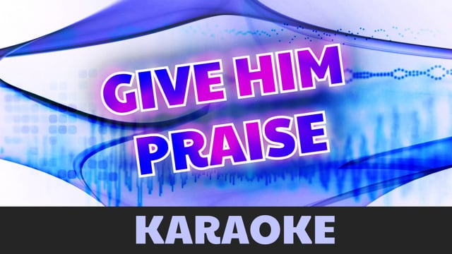 Give Him praise (karaoke)