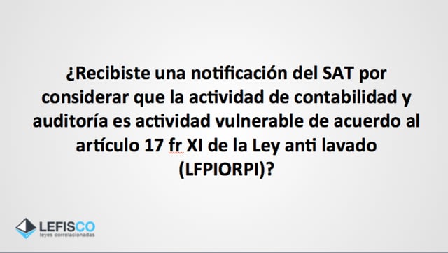 ¿Recibiste una notificación del SAT por considerar que la actividad de contabilidad y auditoría es actividad vulnerable de acuerdo al artículo 17 fr XI de la Ley anti lavado (LFPIORPI)?