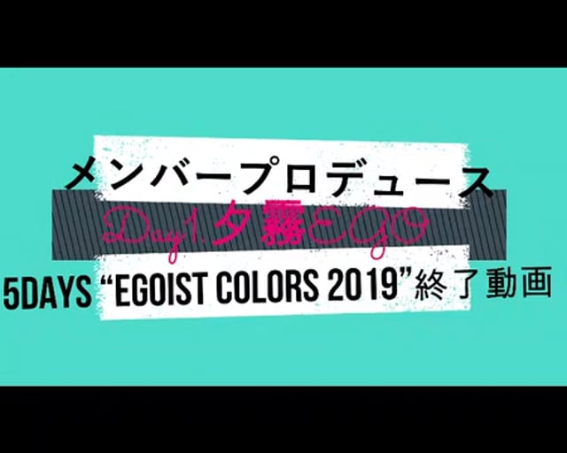 【メンバープロデュース5Days “EGOIST COLORS 2019”】 Day1.夕霧EGO 終了動画