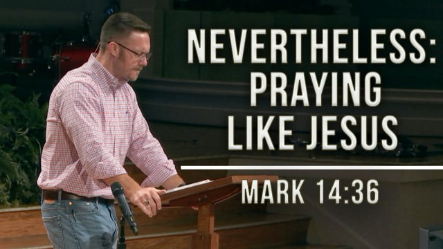 Nevertheless: Praying Like Jesus | Mark 14:36