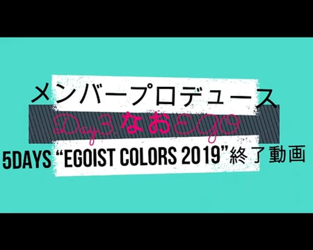 【メンバープロデュース5Days “EGOIST COLORS 2019”】 Day3.なお EGO 終了動画