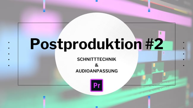 Postproduktion #2 - Schnitttechnik & Audioanpassung