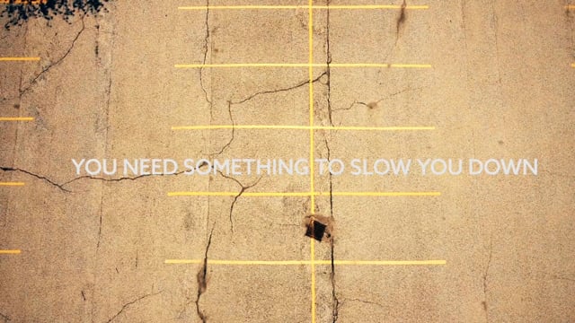 YOU NEED SOMETHING TO SLOW YOU DOWN