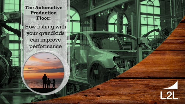 The automotive production floor: how fishing with your grandkids can improve performance