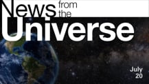 Title motif. Toward the top is on-screen text reading “News from the Universe.” The text is against a dark, star-filled background, which shows Earth at left and a colorful swath of gas and dust at right. In the bottom right corner is the date “July 20.”