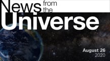 Title motif. Toward the top is on-screen text reading “News from the Universe.” The text is against a dark, star-filled background, which shows Earth at left and a colorful swath of gas and dust at right. In the bottom right corner is the date “August 26, 2020.”