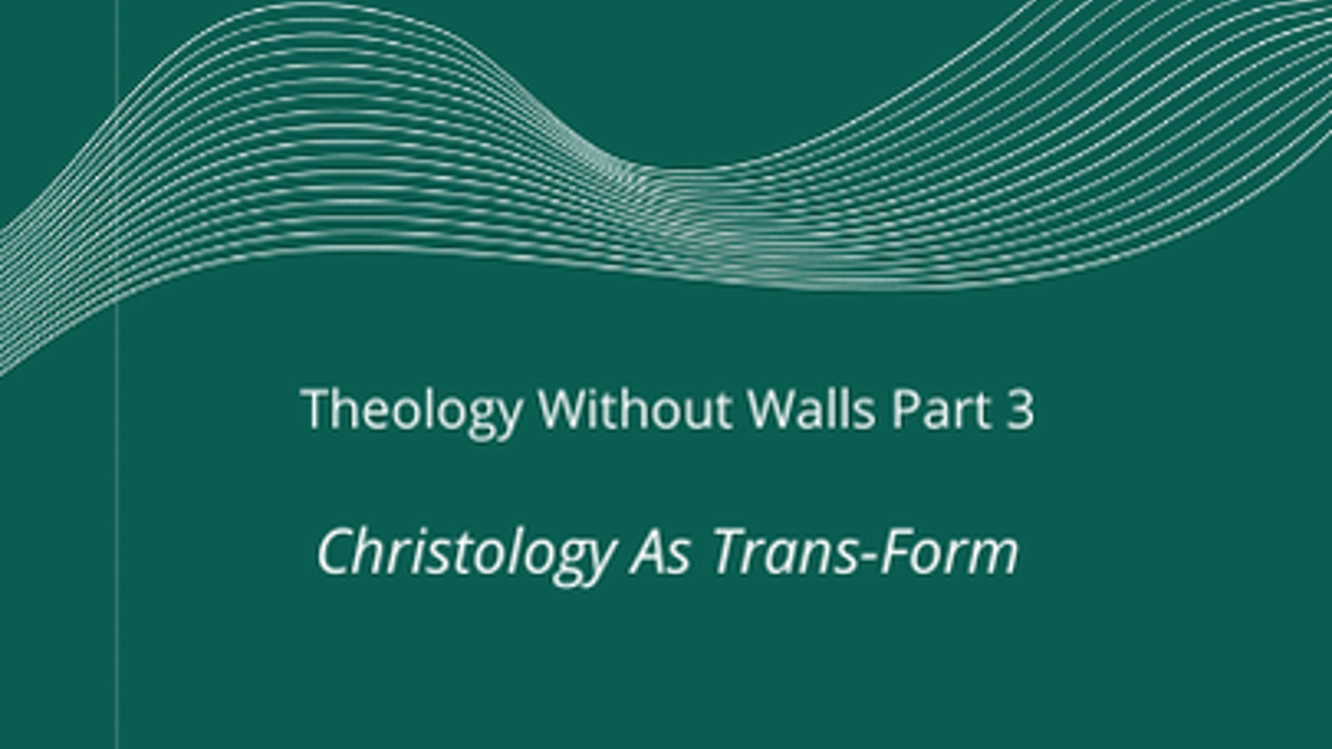 Theology Without Walls Part 3 - Christology as Trans-Form