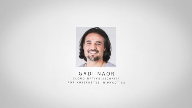 Gadi Naor - Cloud Native Security For Kubernetes In Practice
