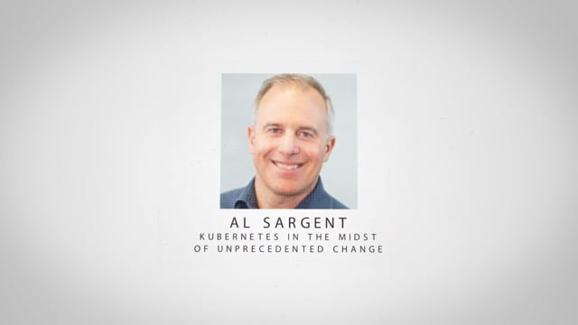Al Sargent - Kubernetes in the Midst of Unprecedented Change
