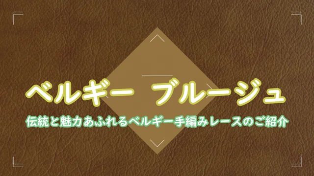 1 伝統と魅力あふれるベルギー手編みレースのご紹介