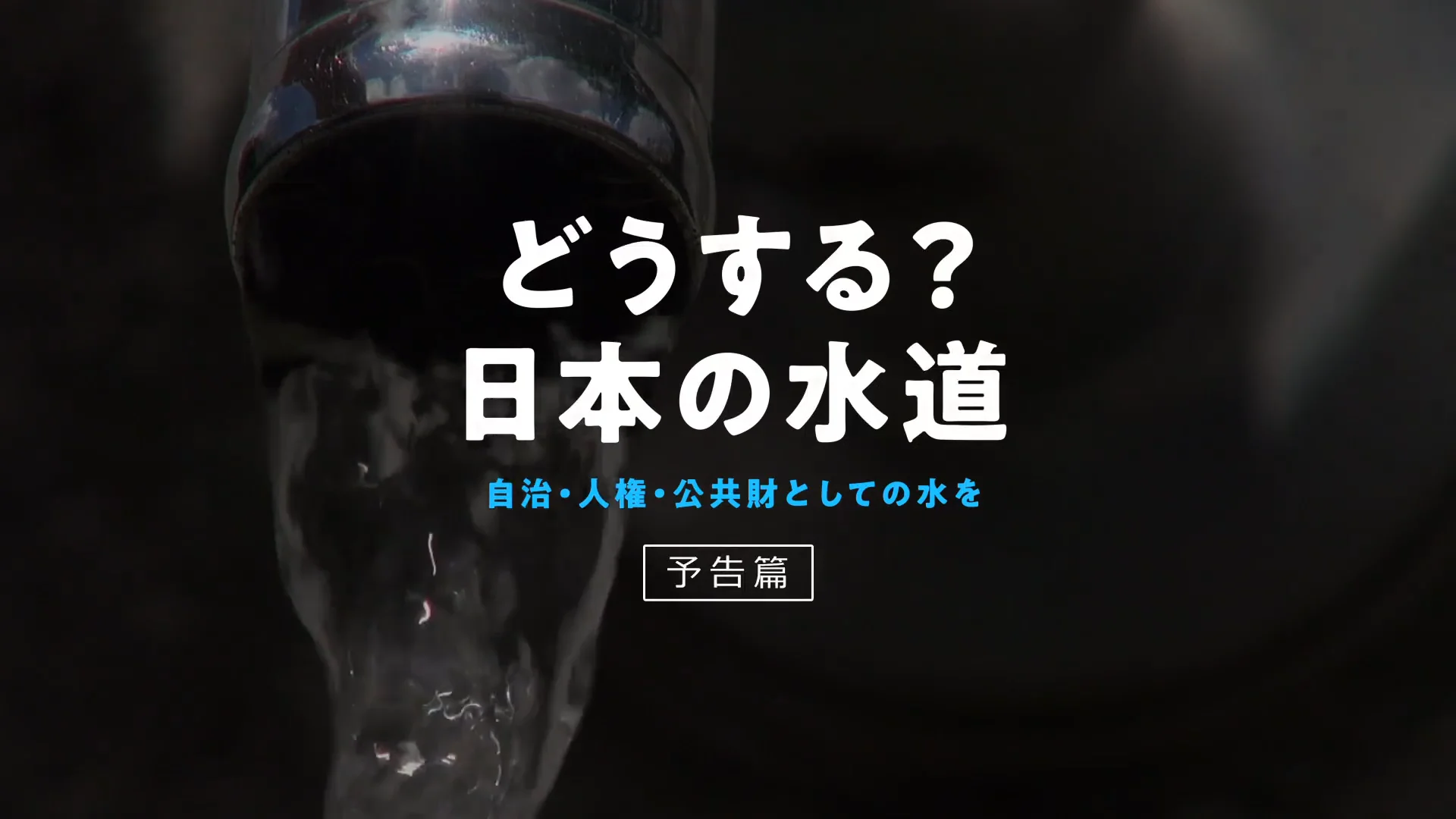 Watch どうする？日本の水道　自治・人権・公共財としての水を Online |   On Demand  