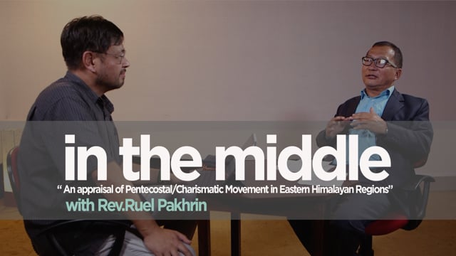 In the Middle – An appraisal of Pentecostal/Charismatic Movement in Eastern Himalayan Regions – Rev. Ruel Pakhrin – Part-1