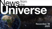 Title motif. Toward the top is on-screen text reading “News from the Universe.” The text is against a dark, star-filled background, which shows Earth at left and a colorful swath of gas and dust at right. In the bottom right corner is the date “November 18, 2020.”